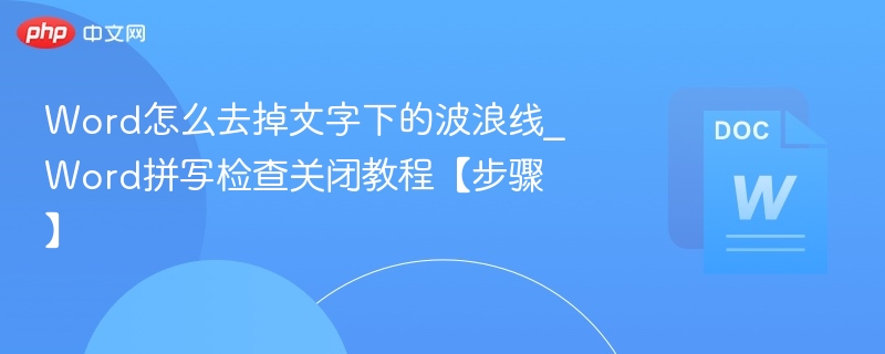 Word怎么去掉文字下的波浪线_Word拼写检查关闭教程【步骤】