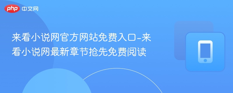 来看小说网免费入口及最新章节阅读指南
