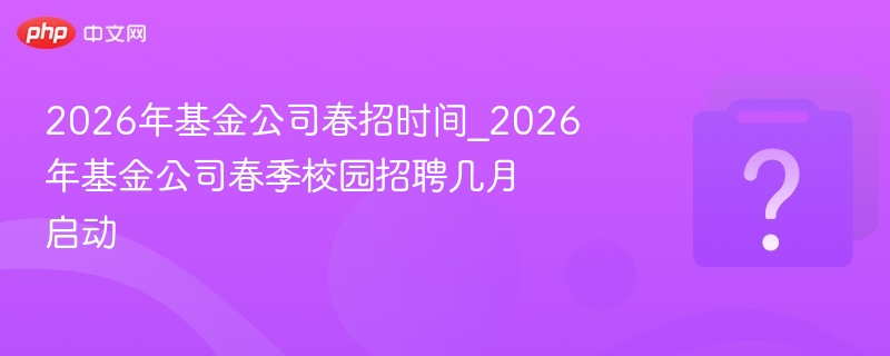 2026基金春招时间及启动月份