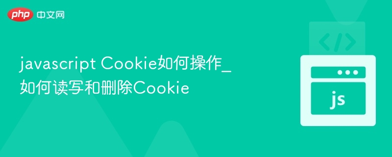 JavaScript操作Cookie：读写删全攻略