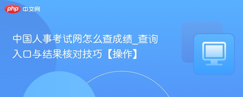中国人事考试网查成绩方法及核对技巧
