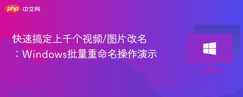 快速搞定上千个视频/图片改名：Windows批量重命名操作演示