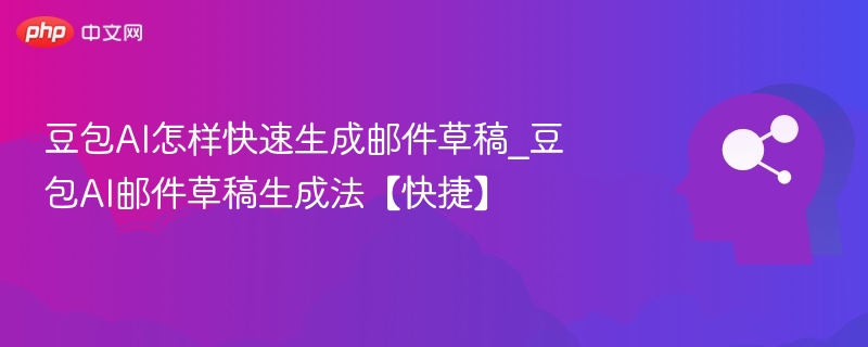 豆包AI怎样快速生成邮件草稿_豆包AI邮件草稿生成法【快捷】