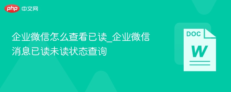 企业微信已读查看技巧全解析