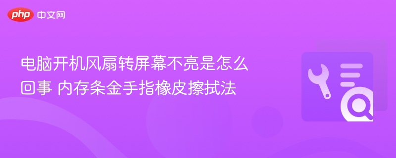 电脑开机风扇转屏不亮？内存金手指清洁教程