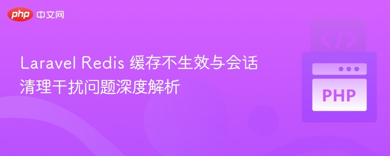 LaravelRedis缓存失效与会话清理解析