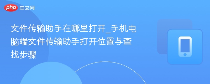 文件传输助手怎么打开？手机电脑查找步骤详解