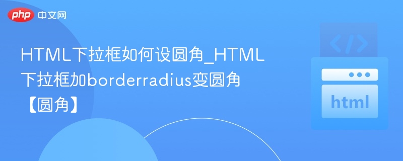 HTML下拉框如何设圆角_HTML下拉框加borderradius变圆角【圆角】