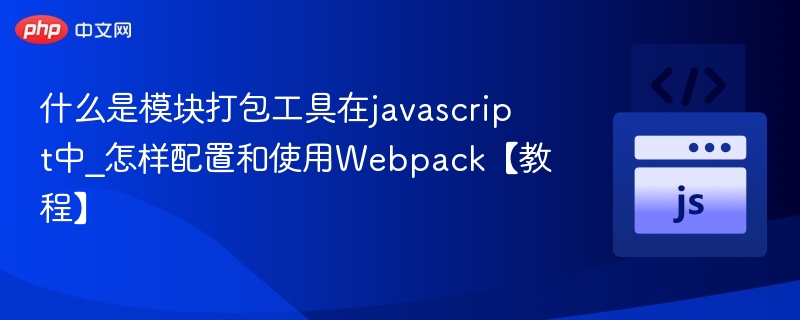 什么是模块打包工具在javascript中_怎样配置和使用Webpack【教程】