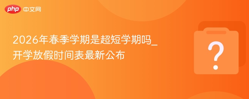 2026春季学期是否超短？最新时间表来了