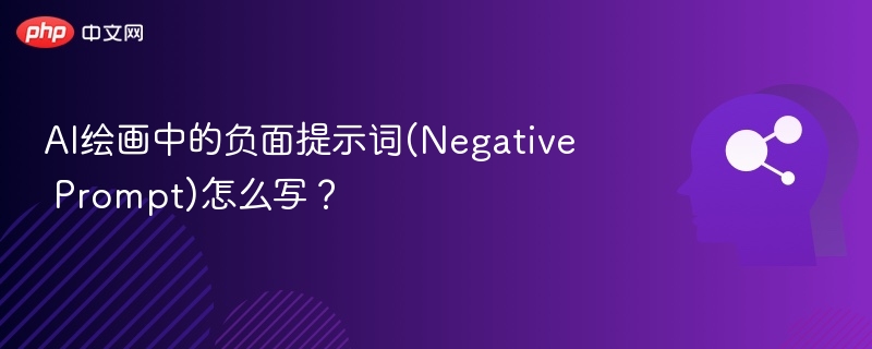 AI绘画中的负面提示词(Negative Prompt)怎么写？