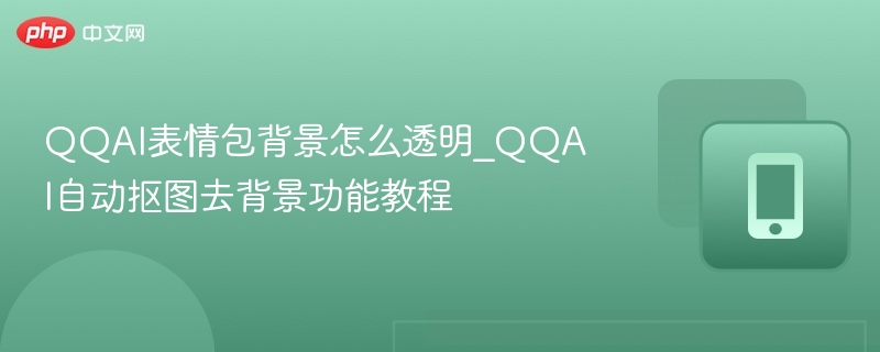 QQAI表情包怎么去背景？自动透明教程详解