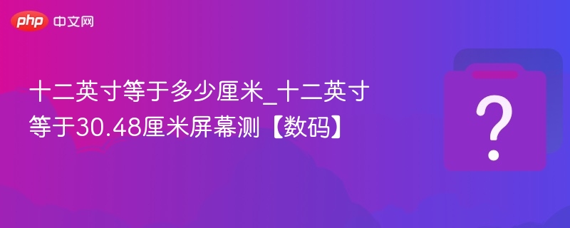 12英寸等于多少厘米？30.48厘米详解
