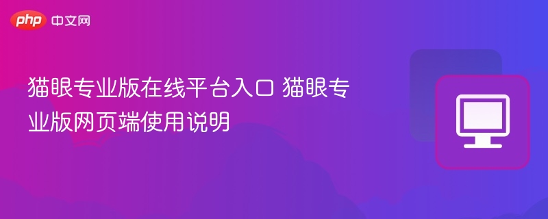 猫眼专业版在线平台入口 猫眼专业版网页端使用说明