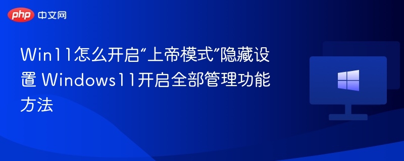 Win11怎么开启“上帝模式”隐藏设置 Windows11开启全部管理功能方法