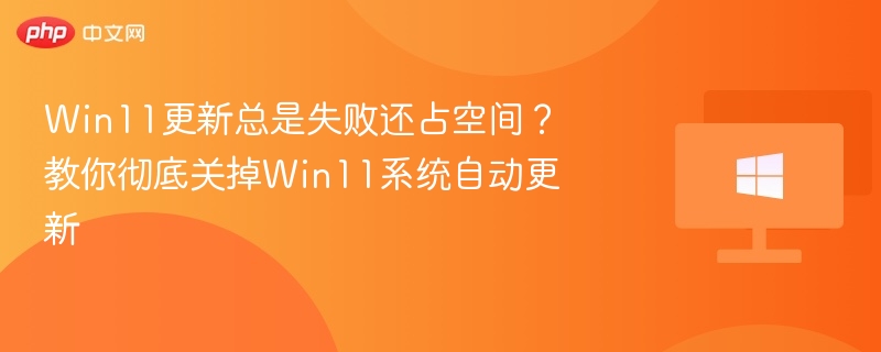 Win11更新失败怎么关？彻底关闭方法