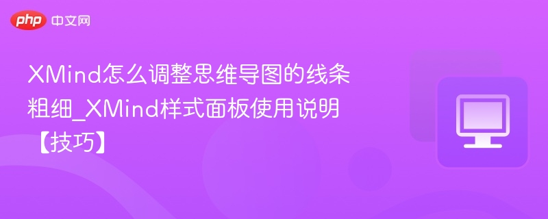 XMind怎么调整思维导图的线条粗细_XMind样式面板使用说明【技巧】