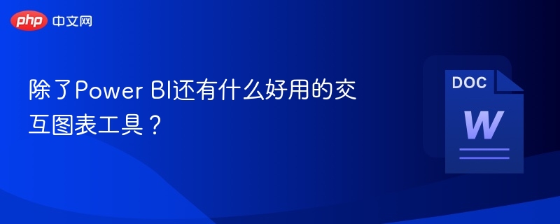 除了Power BI还有什么好用的交互图表工具?