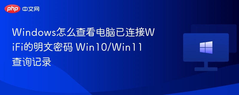 Windows怎么查看电脑已连接WiFi的明文密码 Win10/Win11查询记录