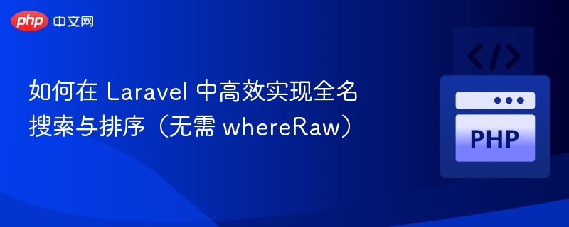 如何在 Laravel 中高效实现全名搜索与排序(无需 whereRaw)