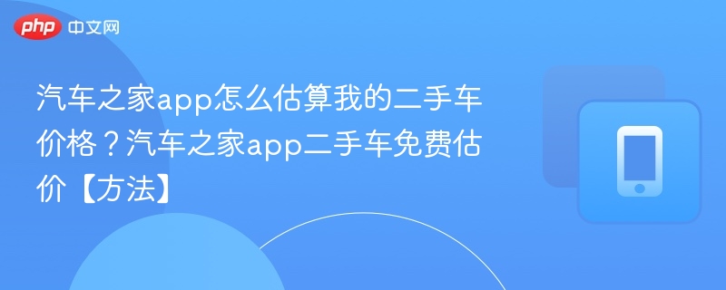 汽车之家二手车估价方法及免费技巧