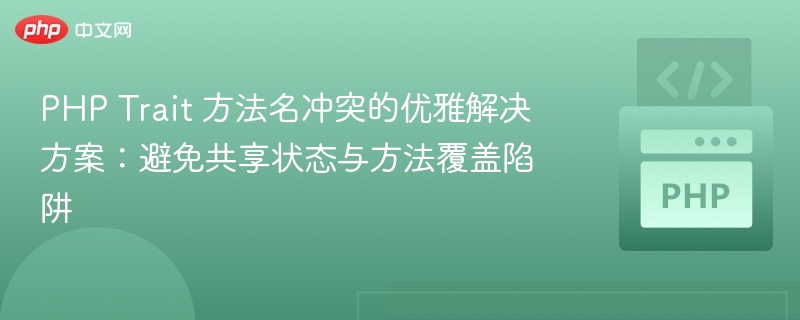 PHP Trait 方法名冲突的优雅解决方案:避免共享状态与方法覆盖陷阱