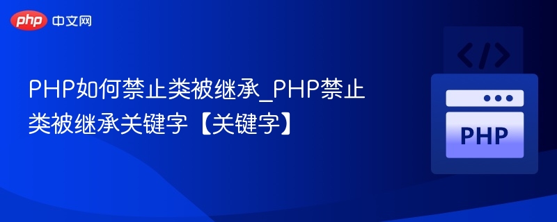 PHP如何禁止类被继承_PHP禁止类被继承关键字【关键字】