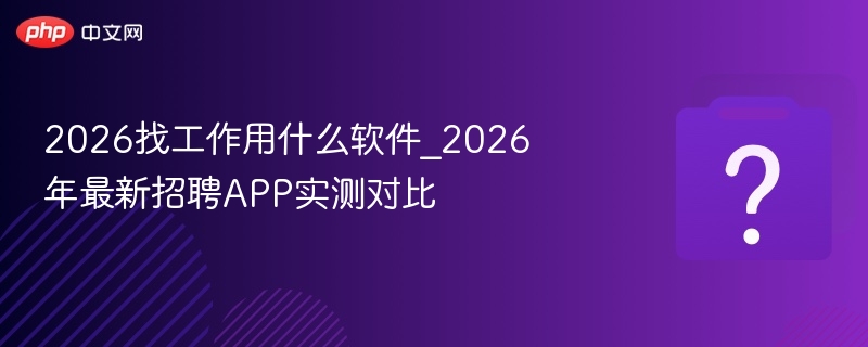 2026找工作用什么软件_2026年最新招聘APP实测对比