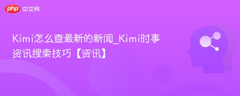 Kimi怎么查最新的新闻_Kimi时事资讯搜索技巧【资讯】