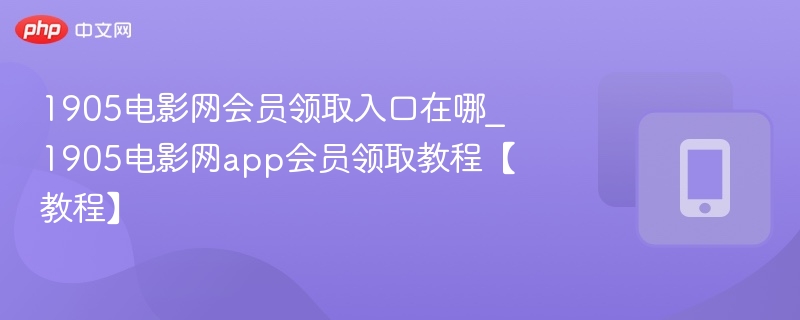 1905电影网会员领取方法及入口详解