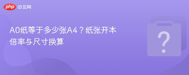 A0纸等于多少张A4？纸张开本倍率与尺寸换算