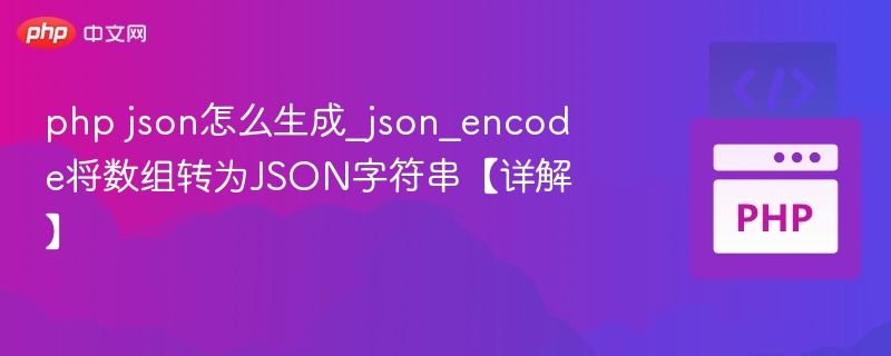 php json怎么生成_json_encode将数组转为JSON字符串【详解】