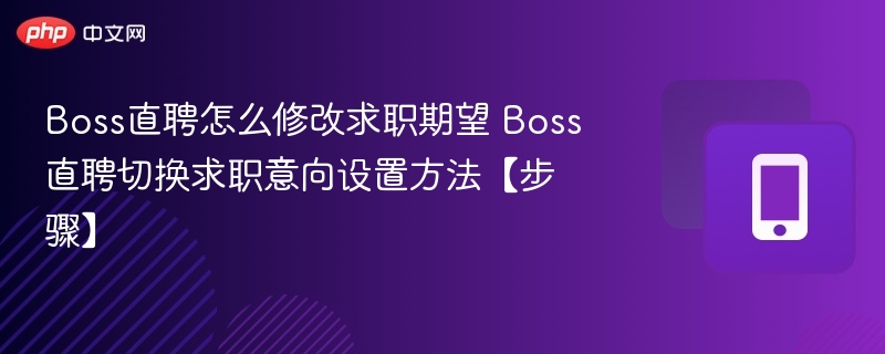 Boss直聘怎么修改求职期望 Boss直聘切换求职意向设置方法【步骤】