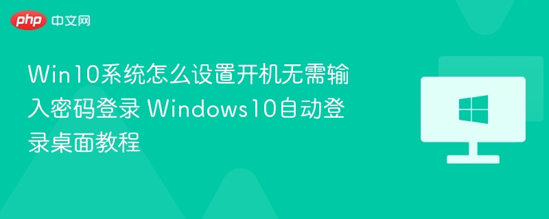 Win10系统怎么设置开机无需输入密码登录 Windows10自动登录桌面教程