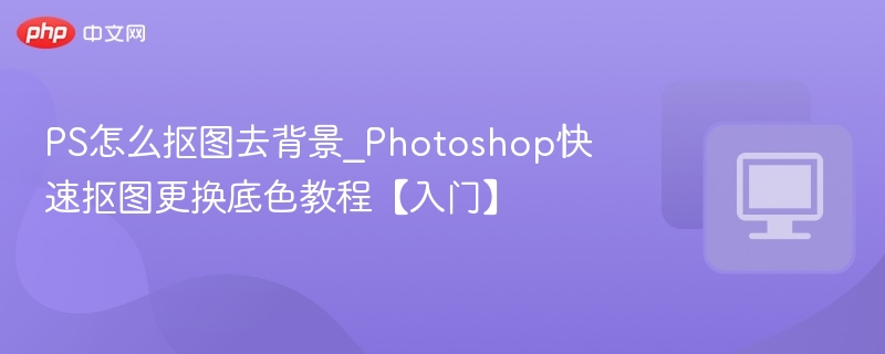 PS抠图去背景教程，快速换底色方法