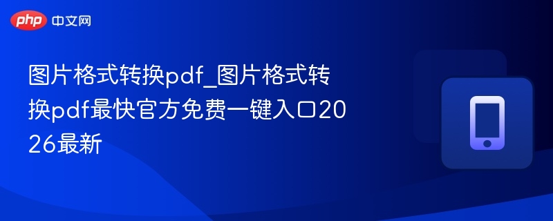 图片格式转换pdf_图片格式转换pdf最快官方免费一键入口2026最新