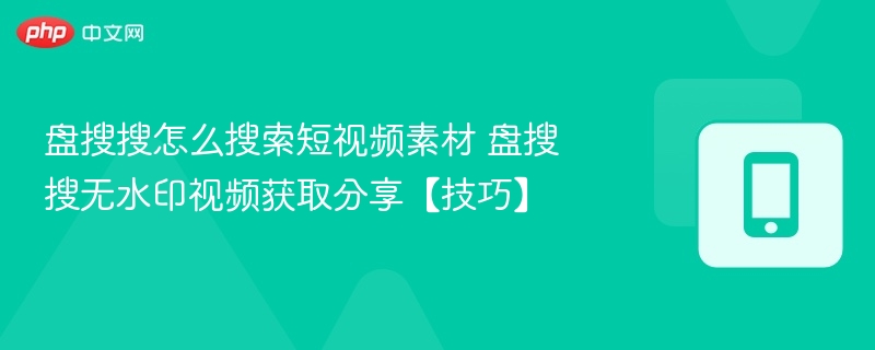 盘搜搜怎么搜索短视频素材 盘搜搜无水印视频获取分享【技巧】