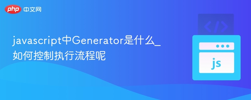 javascript中Generator是什么_如何控制执行流程呢