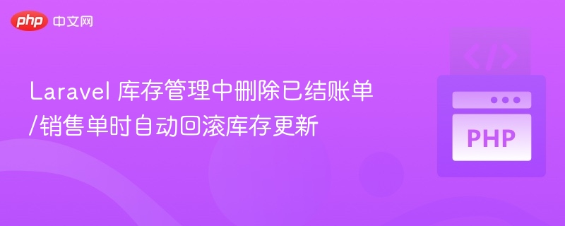 Laravel 库存管理中删除已结账单/销售单时自动回滚库存更新
