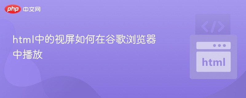 HTML视频在谷歌浏览器播放方法详解
