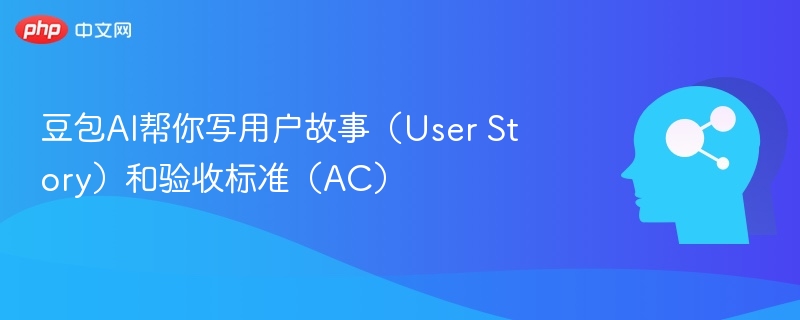 豆包AI帮你写用户故事（User Story）和验收标准（AC）