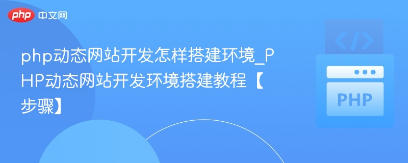 php动态网站开发怎样搭建环境_PHP动态网站开发环境搭建教程【步骤】