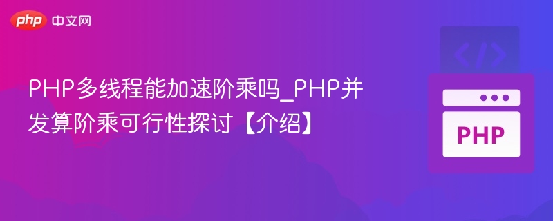 PHP多线程能加速阶乘吗_PHP并发算阶乘可行性探讨【介绍】