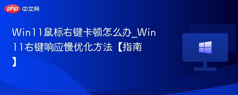 Win11右键卡顿优化技巧分享