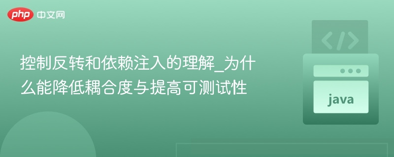控制反转和依赖注入的理解_为什么能降低耦合度与提高可测试性