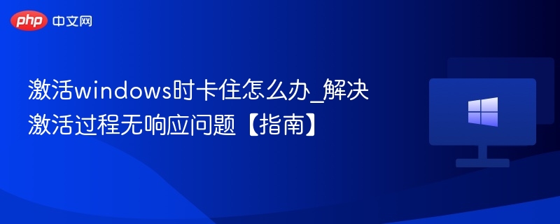 Windows激活卡住怎么办