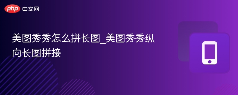 美图秀秀拼长图教程：纵向拼接方法
