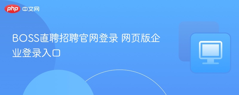 BOSS直聘企业登录入口及招聘官网指南
