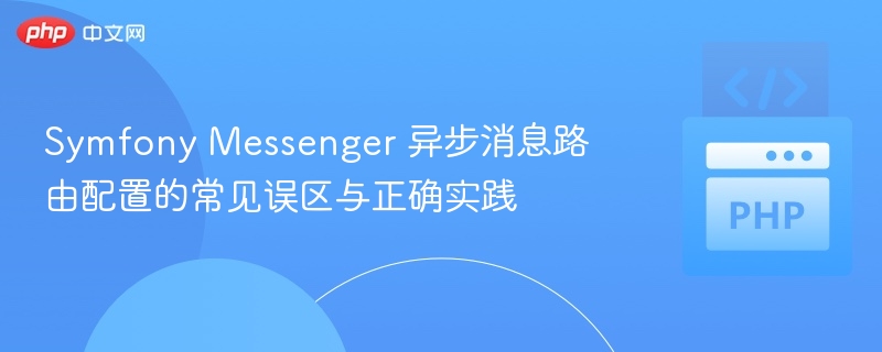 Symfony Messenger 异步消息路由配置的常见误区与正确实践

