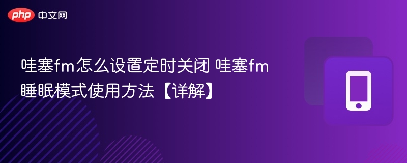 哇塞fm怎么设置定时关闭 哇塞fm睡眠模式使用方法【详解】